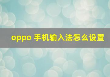 oppo 手机输入法怎么设置